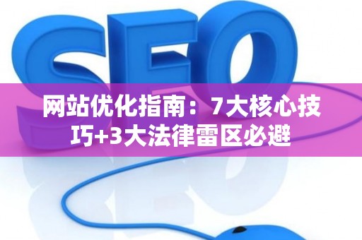 网站优化指南：7大核心技巧+3大法律雷区必避
