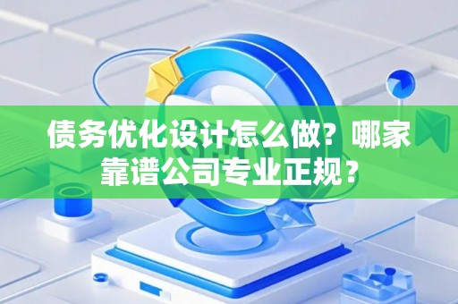 债务优化设计怎么做？哪家靠谱公司专业正规？