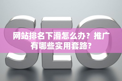 网站排名下滑怎么办？推广有哪些实用套路？