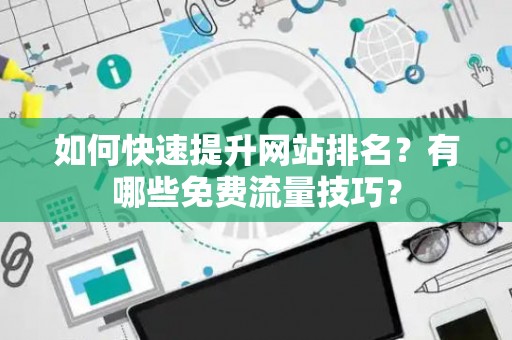 如何快速提升网站排名？有哪些免费流量技巧？