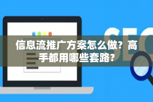 信息流推广方案怎么做?高手都用哪些套路? 信息流推广方案怎么做?高手都用哪些套路?