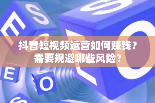 抖音短视频运营如何赚钱？需要规避哪些风险？